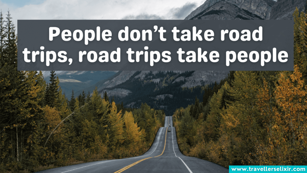 Road trip caption for Instagram - People don't take road trips, road trips take people.