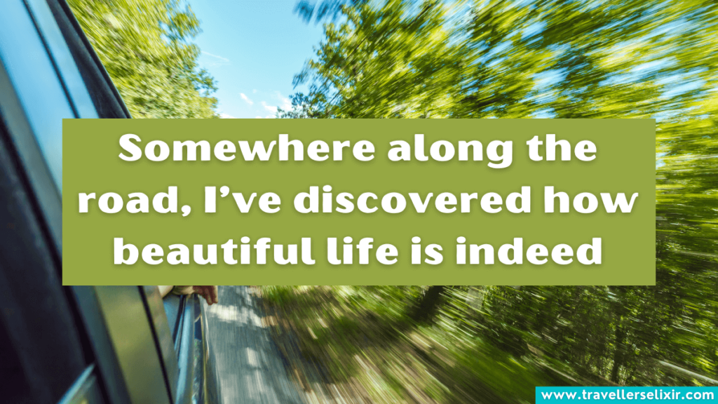 Road trip quote - Somewhere along the road, I've discovered how beautiful life is indeed.