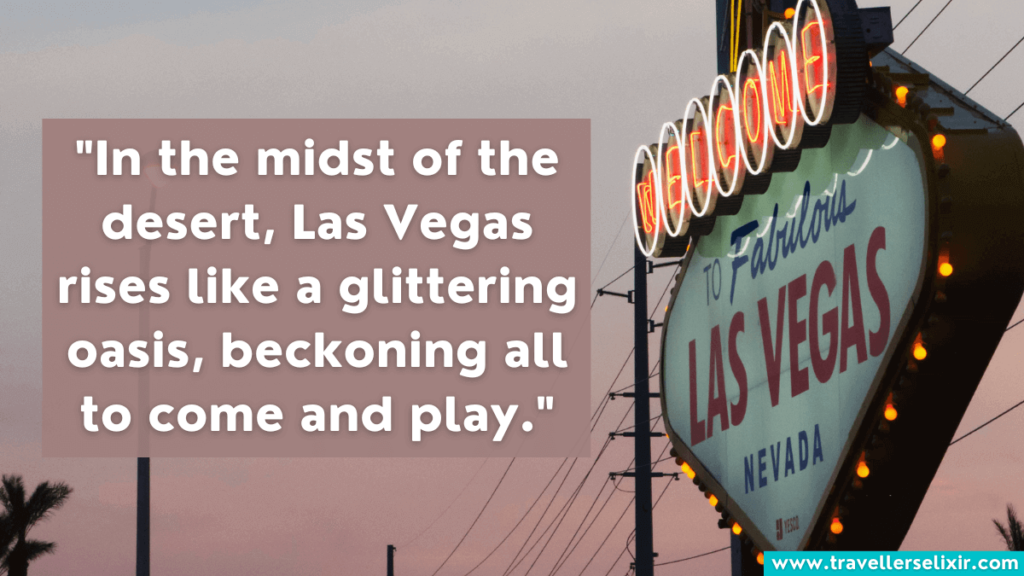 Quote about Las Vegas - In the midst of the desert, Las Vegas rises like a glittering oasis, beckoning all to come and play.