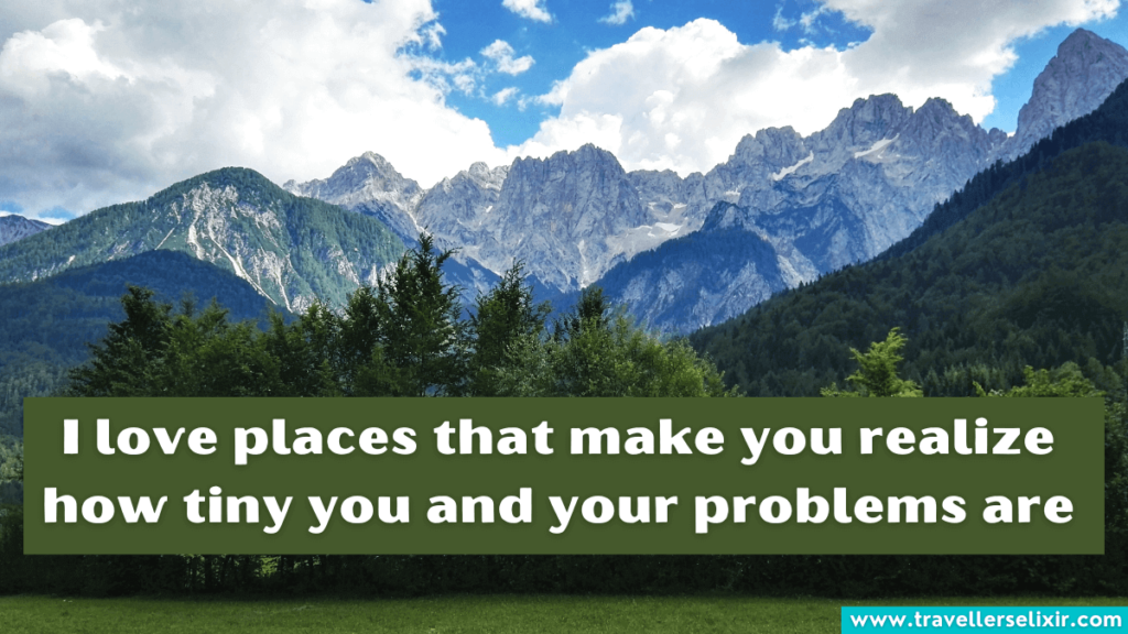 Quote about mountains - I love places that make you realize how tiny you and your problems are.