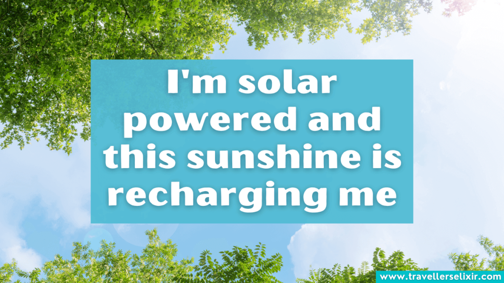 Funny sun instagram caption - I'm solar powered and this sunshine is recharging me.