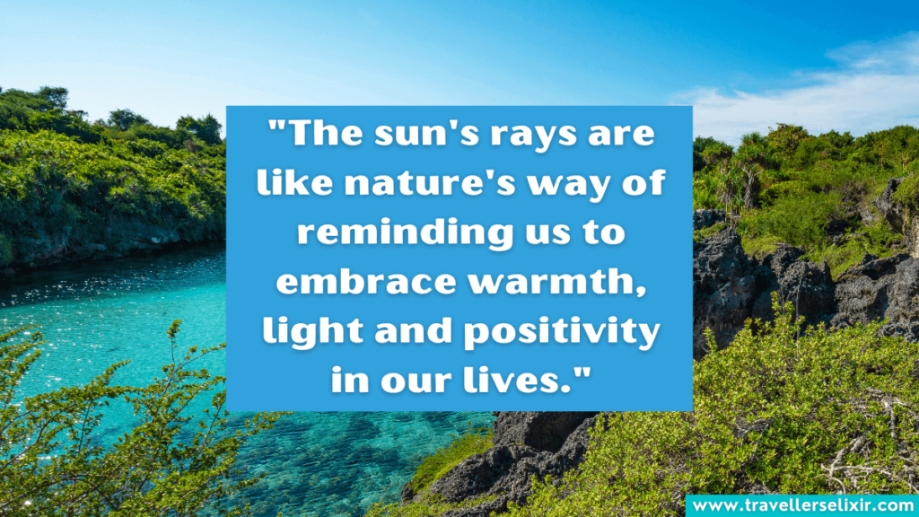 Quote about sunshine - The sun's rays are like nature's way of reminding us to embrace warmth, light and positivity in our lives.