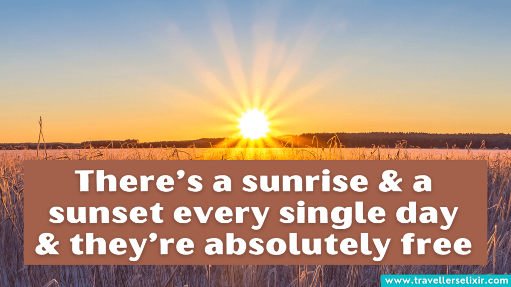 Beautiful quote about sunrise - There's a sunrise and a sunset every single day and they're absolutely free.