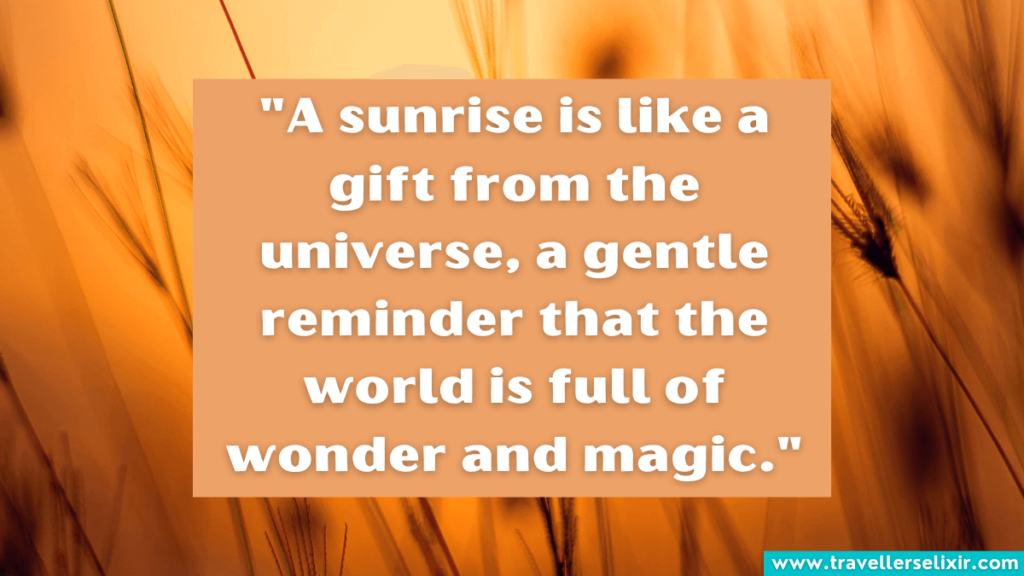 Quote about sunrise - A sunrise is like a gift from the universe, a gentle reminder that the world is full of wonder and magic.