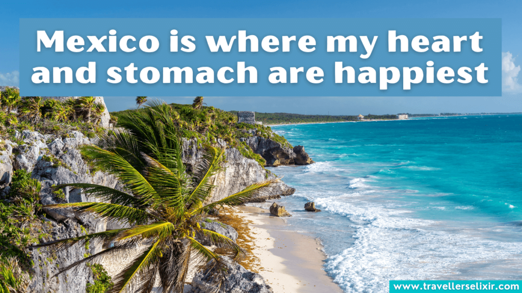 Funny Mexico caption for Instagram - Mexico is where my heart and stomach are happiest.