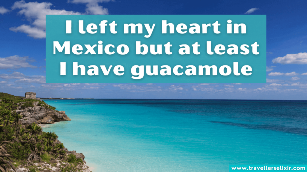 Funny Mexico Instagram caption - I left my heart in Mexico but at least I have guacamole.