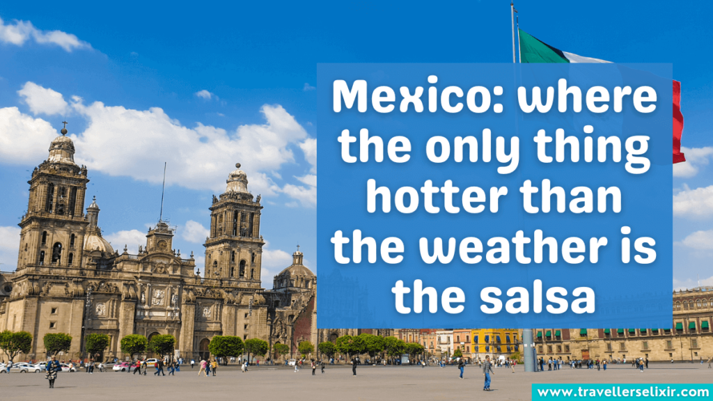 Clever Mexico instagram caption - Mexico: where the only thing hotter than the weather is the salsa.