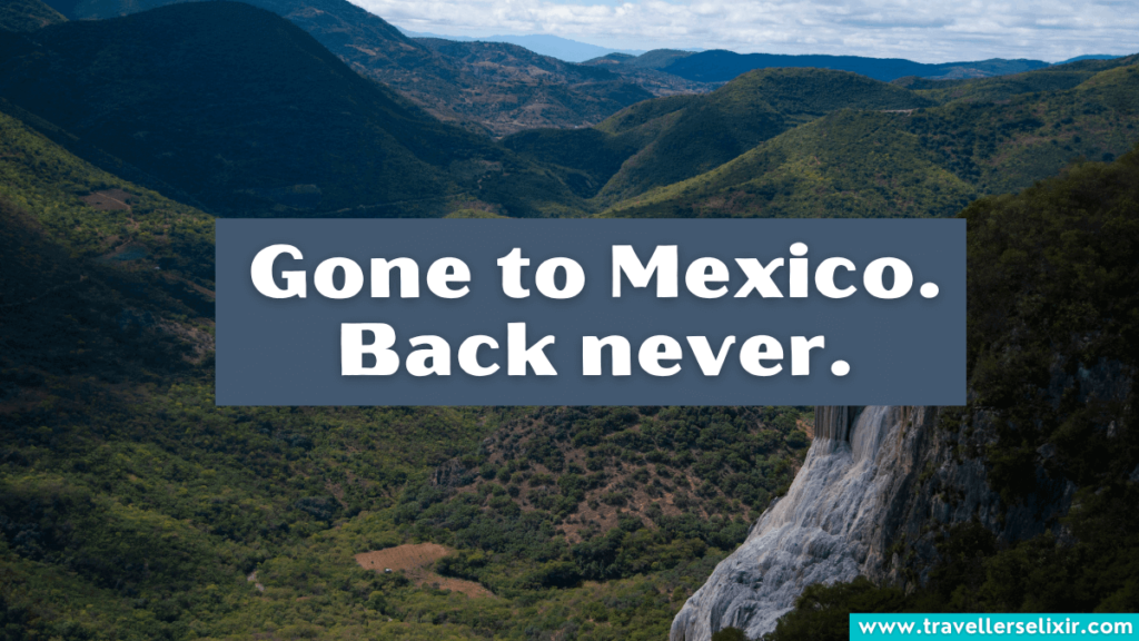 Short Mexico caption for Instagram - Gone to Mexico, be back never.