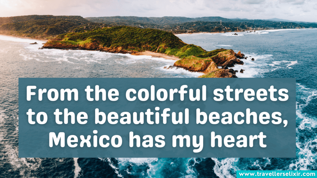 Inspirational caption about Mexico - From the colorful streets to the beautiful beaches, Mexico has my heart.