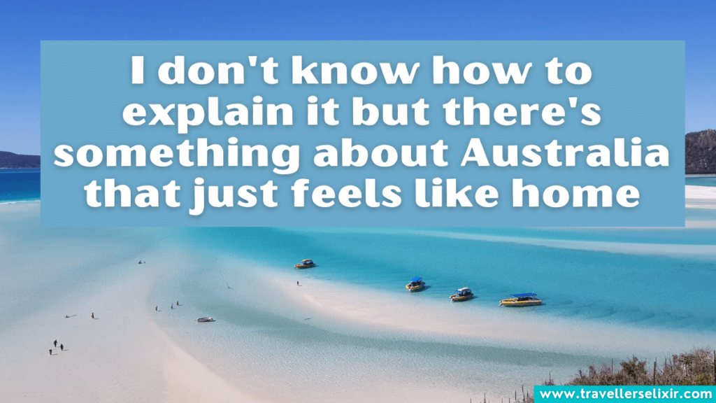 Beautiful Australia quote - I don't know how to explain it but there's something about Australia that just feels like home.