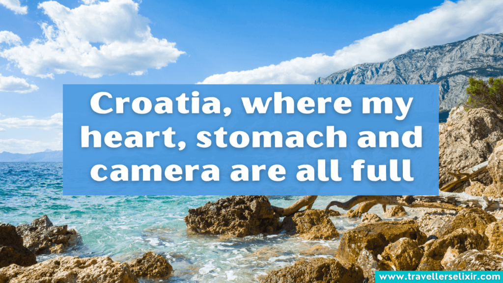 Cute Croatia caption for Instagram - Croatia, where my heart, stomach and camera are all full.
