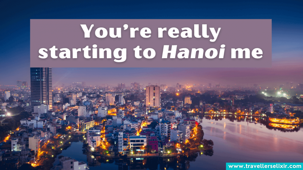 Funny Vietnam pun - You're really starting to Hanoi me.