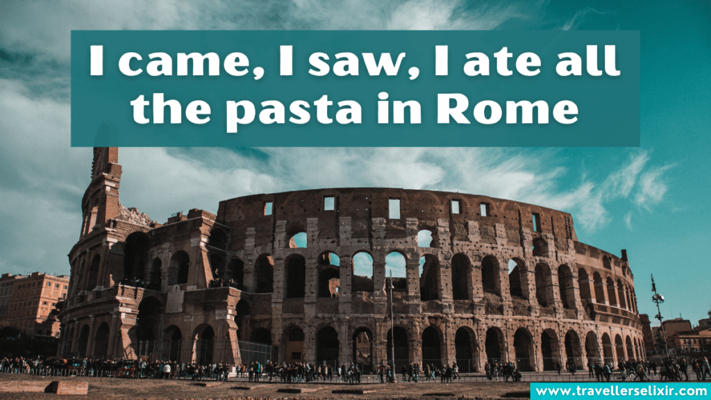 Funny Rome Instagram caption - I came, I saw, I ate all the pasta in Rome.
