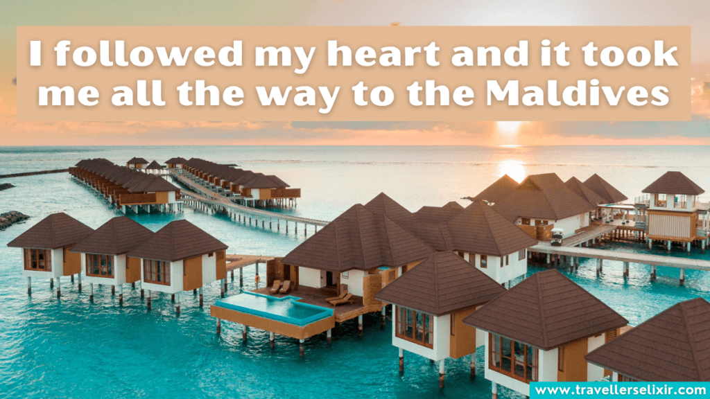 Cute Maldives Instagram caption - I followed my heart and it took me all the way to the Maldives.