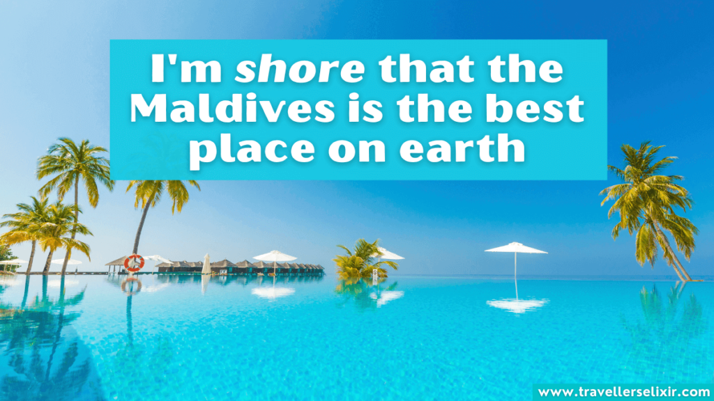 Funny Maldives pun - I'm shore that the Maldives is the best place on earth.