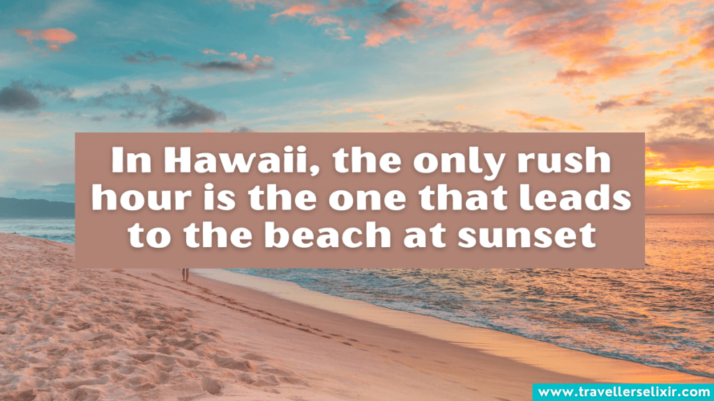 Beautiful Hawaii caption for Instagram - In Hawaii, the only rush hour is the one that leads to the beach at sunset.