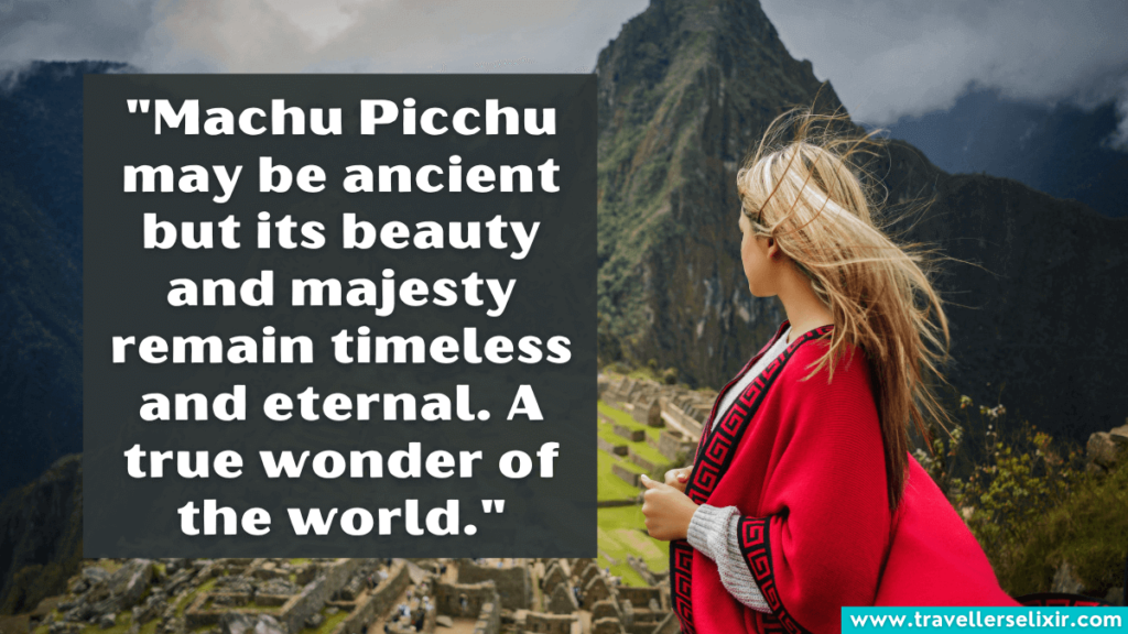 Machu Picchu quote - Machu Picchu may be ancient but its beauty and majesty remain timeless and eternal. A true wonder of the world.