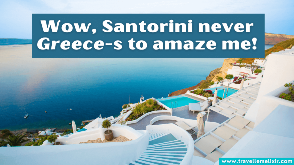 Funny Santorini pun - Wow, Santorini never Greece-s to amaze me.