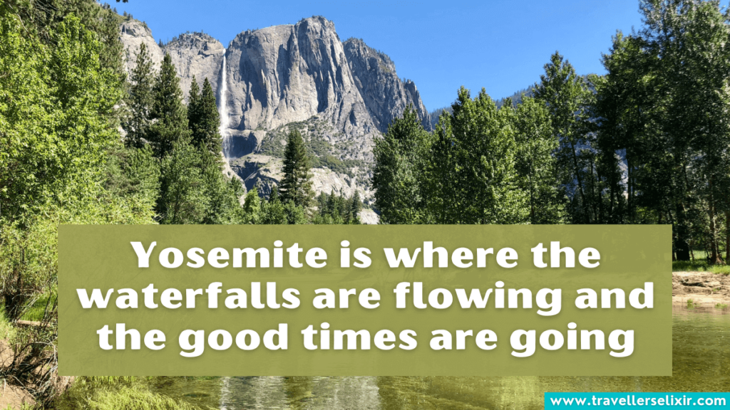 Cute Yosemite Instagram caption - Yosemite is where the waterfalls are flowing and the good times are going.