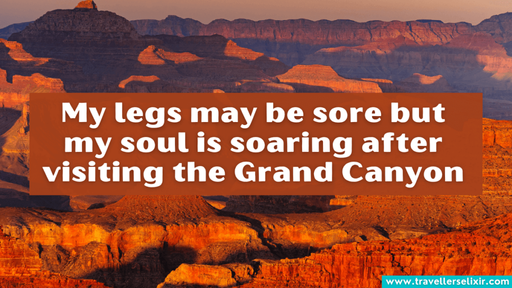 Cute Grand Canyon caption for Instagram - My legs may be sore but my soul is soaring after visiting the Grand Canyon.