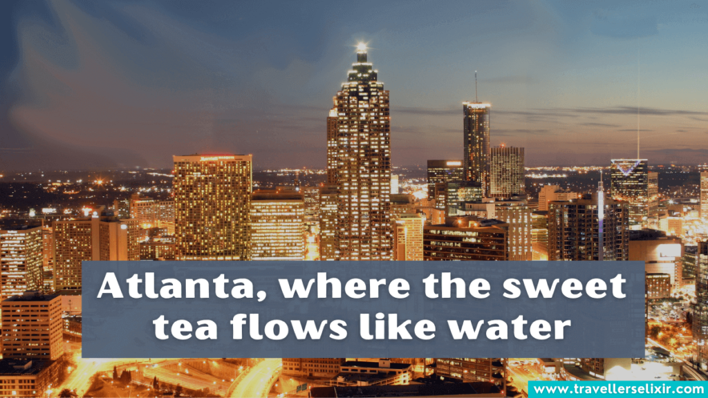 Cute Atlanta Instagram caption - Atlanta, where the sweet tea flows like water.
