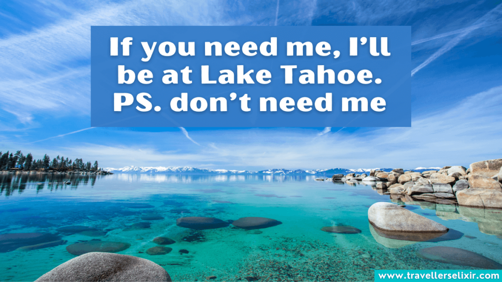 Cute Lake Tahoe caption for Instagram - If you need me, I’ll be at Lake Tahoe. PS. don’t need me.