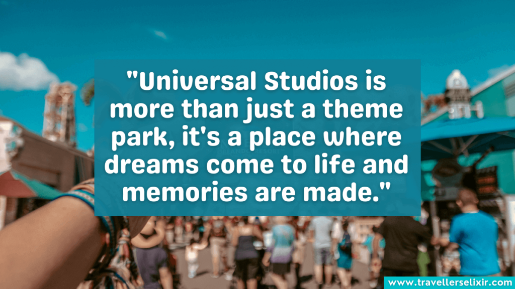Universal Studios quote - "Universal Studios is more than just a theme park, it's a place where dreams come to life and memories are made."