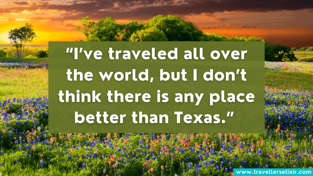 Quote about Texas - “I’ve traveled all over the world, but I don’t think there is any place better than Texas.” 