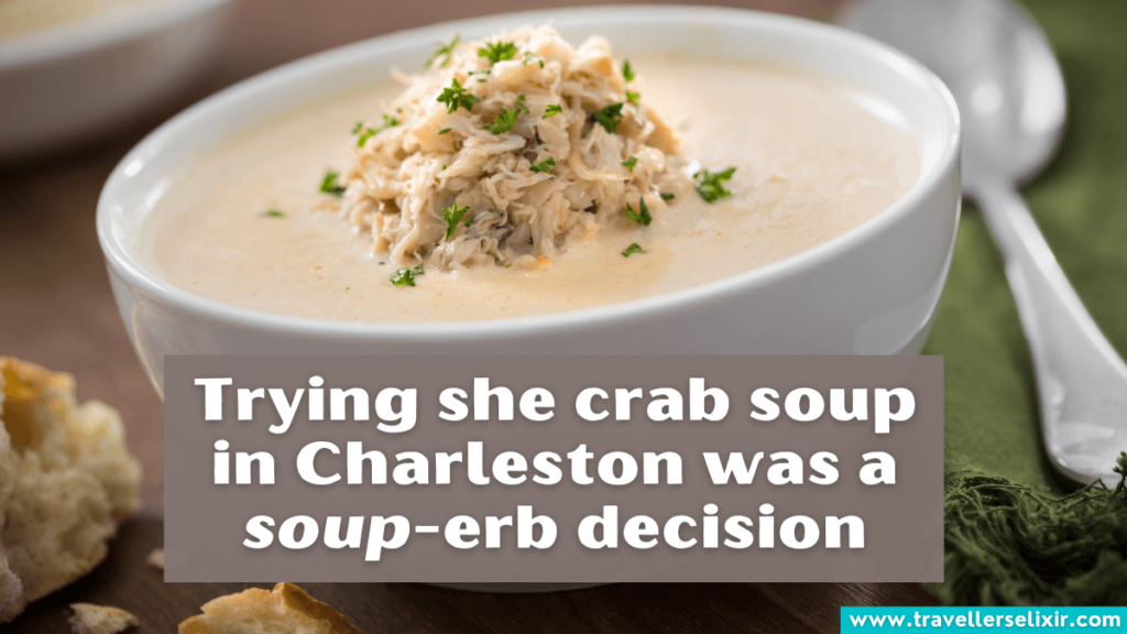 Funny Charleston pun - Trying she crab soup in Charleston was a soup-erb decision.