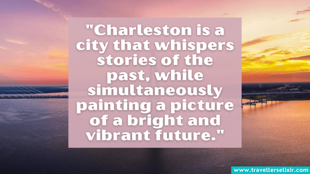 Quote about Charleston - "Charleston is a city that whispers stories of the past, while simultaneously painting a picture of a bright and vibrant future."