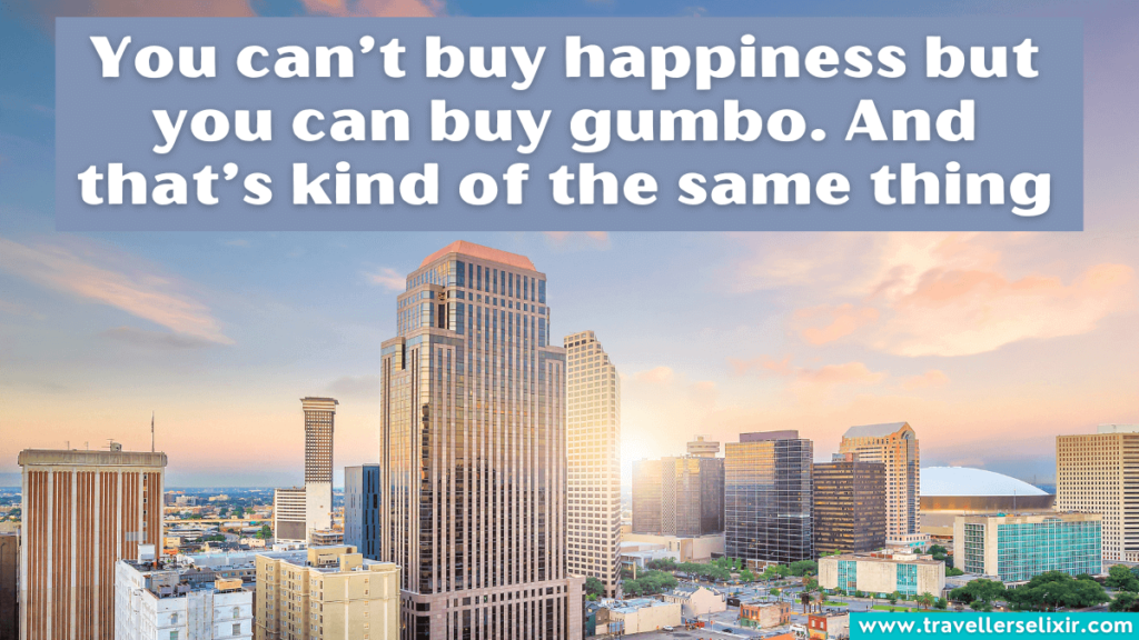 Funny New Orleans Instagram caption - You can’t buy happiness but you can buy gumbo. And that’s kind of the same thing.