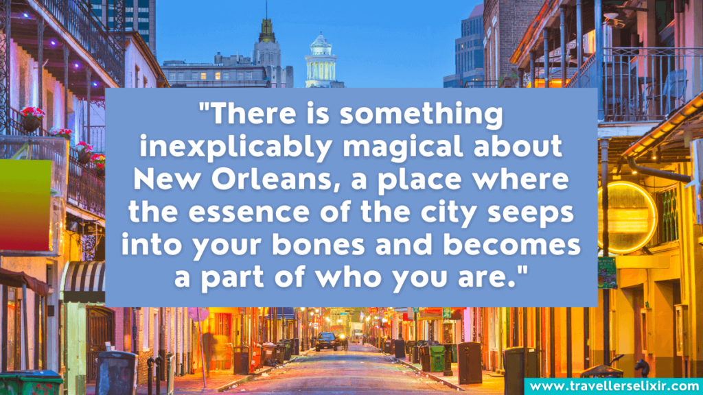 Quote about New Orleans - "There is something inexplicably magical about New Orleans, a place where the essence of the city seeps into your bones and becomes a part of who you are."