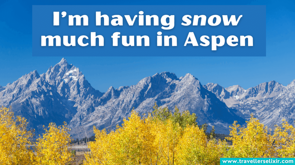 Funny Aspen pun - I’m having snow much fun in Aspen.