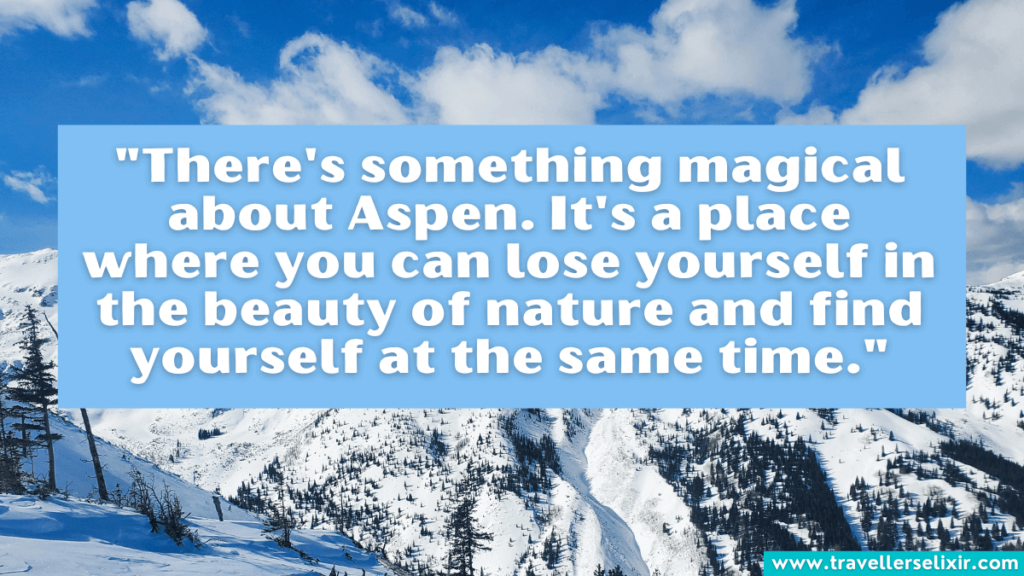 Aspen quote - "There's something magical about Aspen. It's a place where you can lose yourself in the beauty of nature and find yourself at the same time."