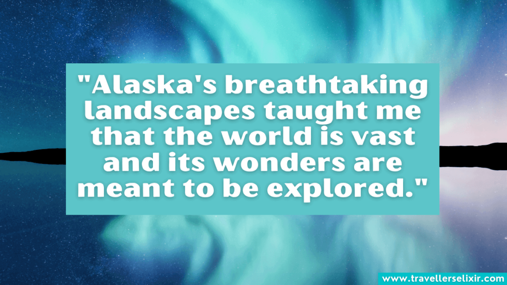 Alaska quote - "Alaska's breathtaking landscapes taught me that the world is vast and its wonders are meant to be explored."