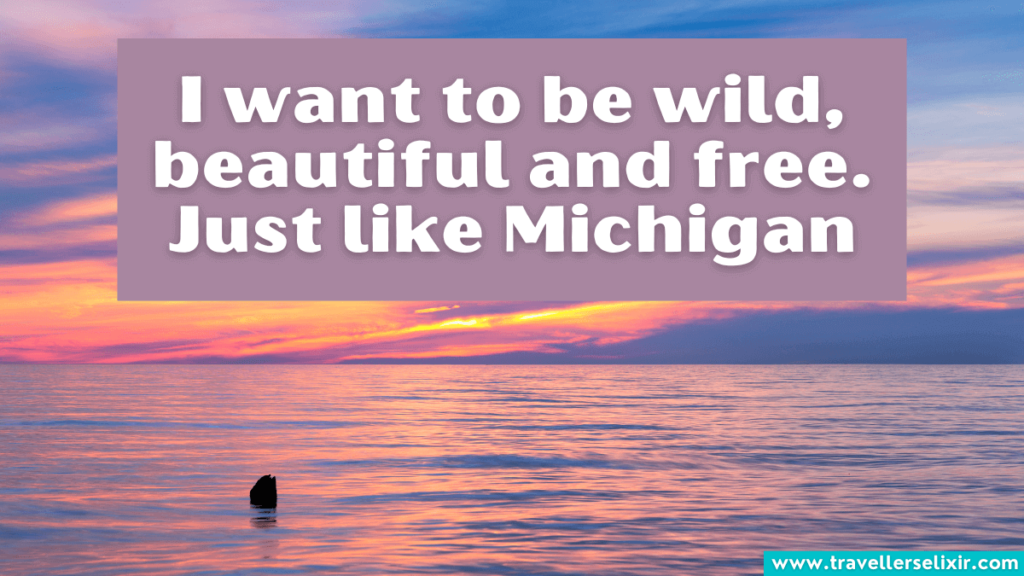 Michigan Instagram caption - I want to be wild, beautiful and free. Just like Michigan