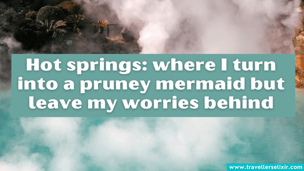 Funny hot springs Instagram caption - Hot springs: where I turn into a pruney mermaid but leave my worries behind