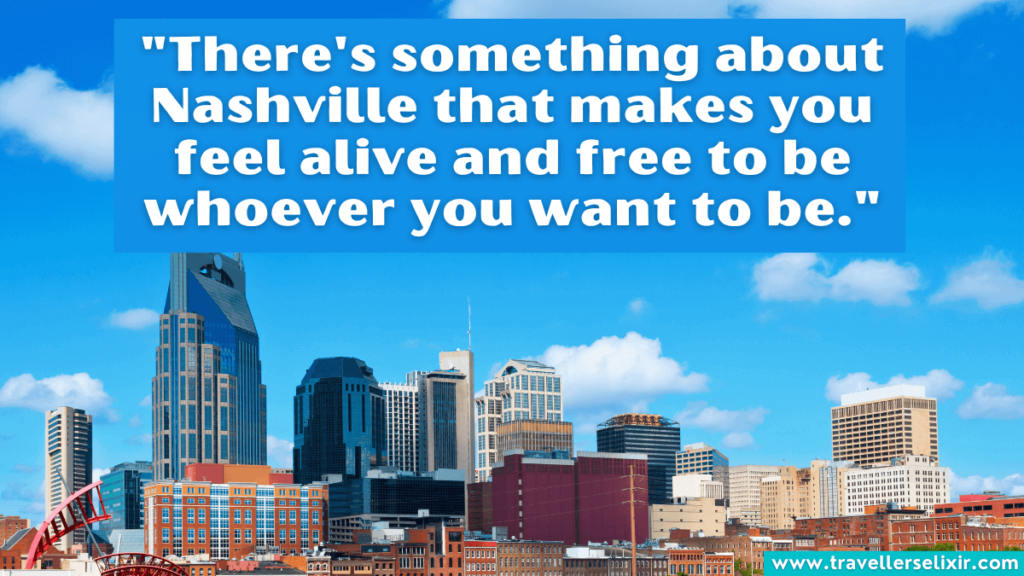 Quote about Nashville - "There's something about Nashville that makes you feel alive and free to be whoever you want to be."