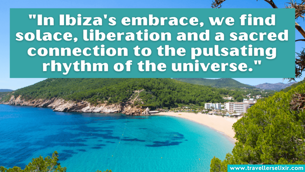 Ibiza quote - "In Ibiza's embrace, we find solace, liberation and a sacred connection to the pulsating rhythm of the universe."