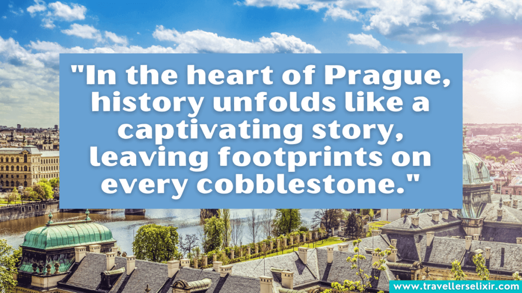 Quote about Prague - "In the heart of Prague, history unfolds like a captivating story, leaving footprints on every cobblestone."