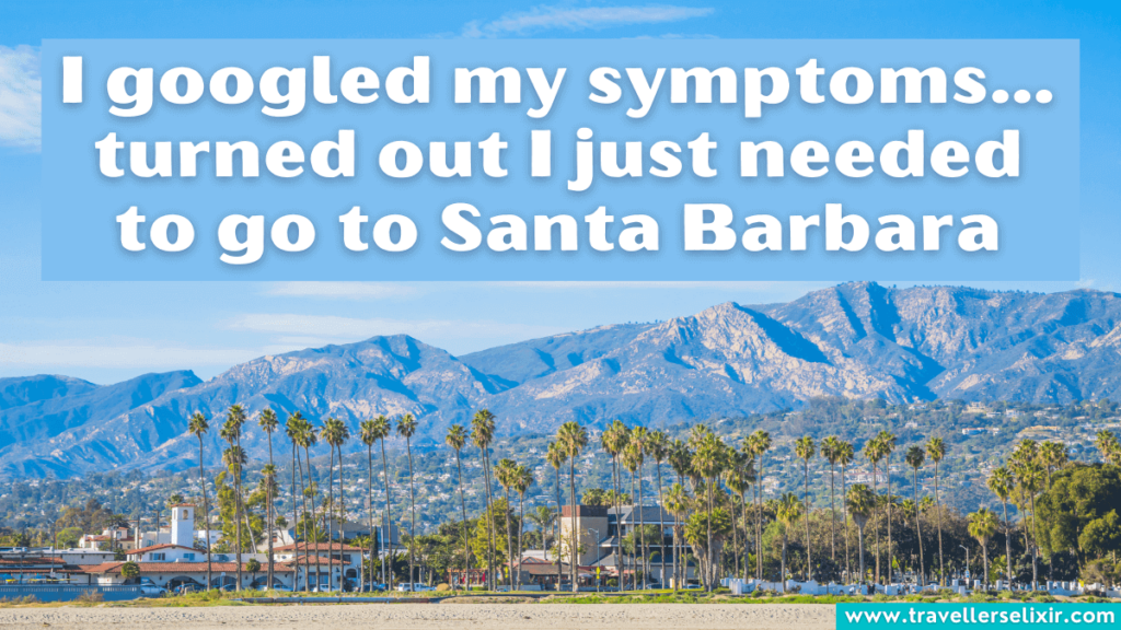 Cute Santa Barbara Instagram caption - I googled my symptoms… turned out I just needed to go to Santa Barbara