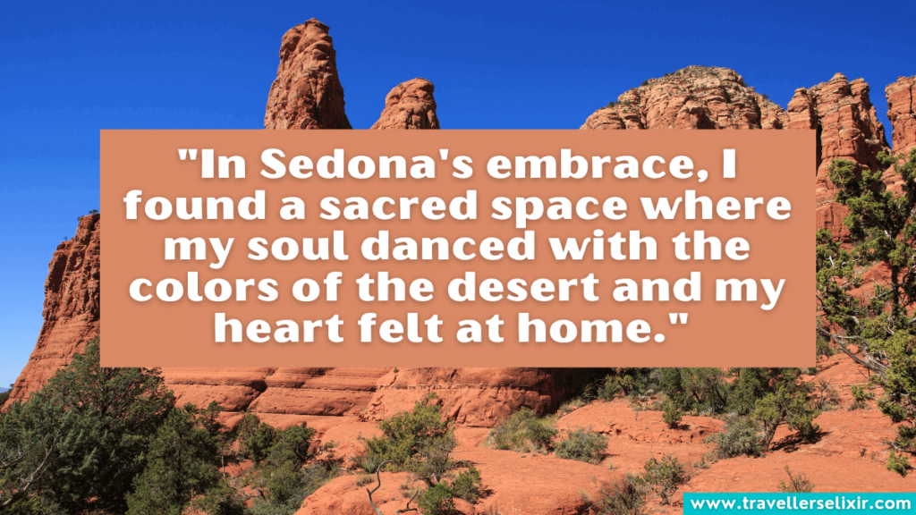 Quote about Sedona - "In Sedona's embrace, I found a sacred space where my soul danced with the colors of the desert and my heart felt at home."