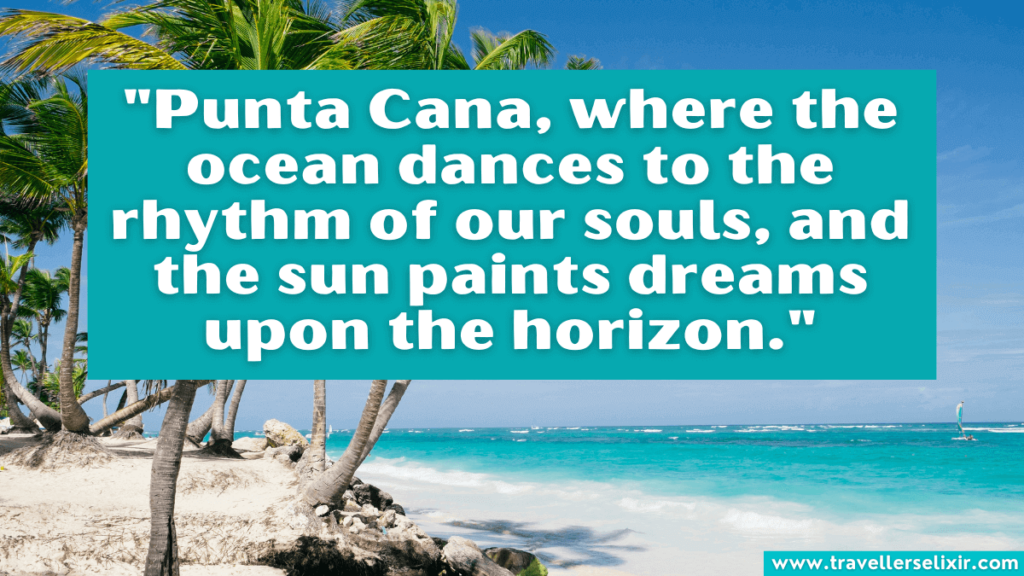 Punta Cana quote - "Punta Cana, where the ocean dances to the rhythm of our souls, and the sun paints dreams upon the horizon."