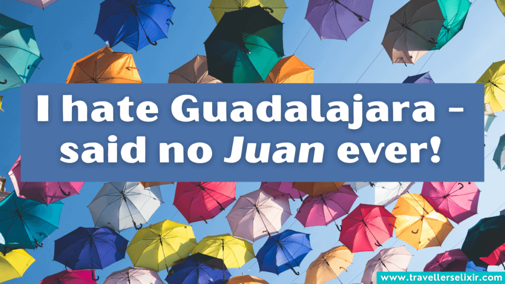 Funny Guadalajara pun - I hate Guadalajara - said no Juan ever!