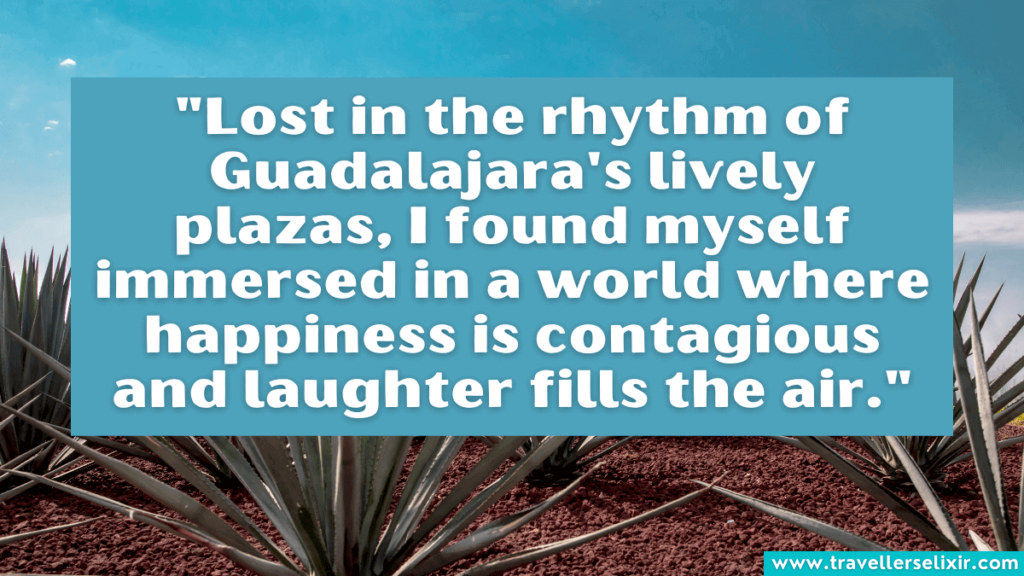 Guadalajara quote - "Lost in the rhythm of Guadalajara's lively plazas, I found myself immersed in a world where happiness is contagious and laughter fills the air."
