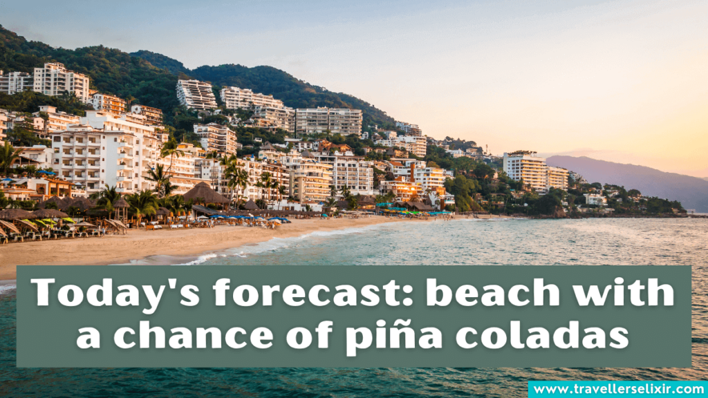 Funny Puerto Vallarta Instagram caption - Today's forecast: beach with a chance of piña coladas