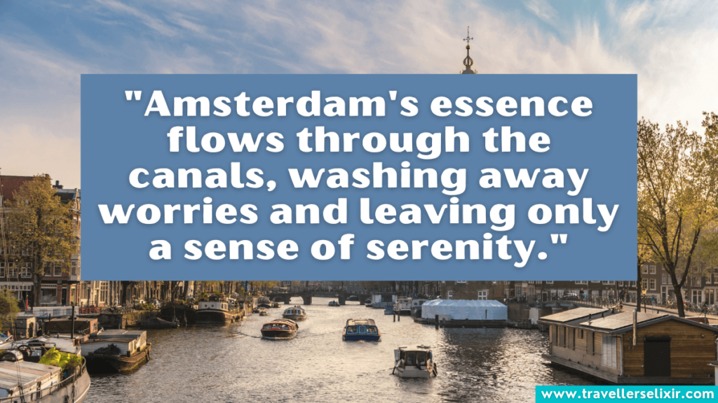 Quote about Amsterdam - "Amsterdam's essence flows through the canals, washing away worries and leaving only a sense of serenity."