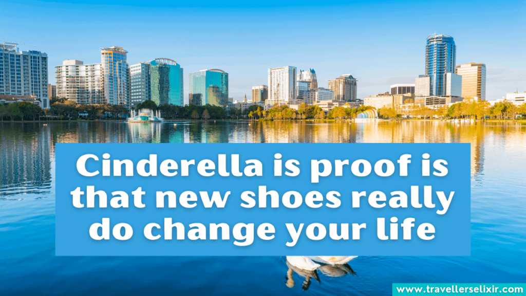 Funny Orlando Instagram caption - Cinderella is proof is that new shoes really do change your life