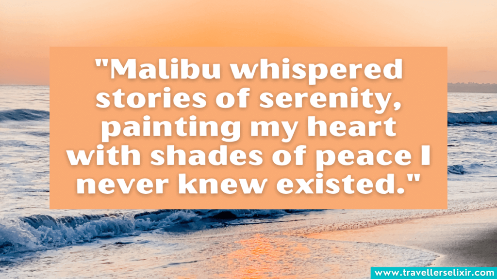 Quote about Malibu - "Malibu whispered stories of serenity, painting my heart with shades of peace I never knew existed."