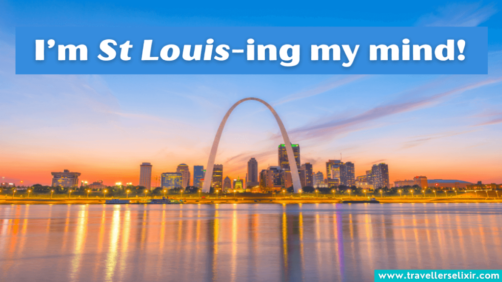 Funny St Louis pun - I’m St Louis-ing my mind!